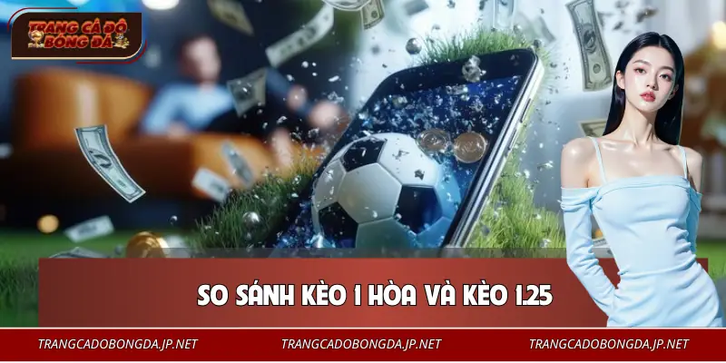 So sánh cách chơi kèo chấp và kèo hoà 1 trái