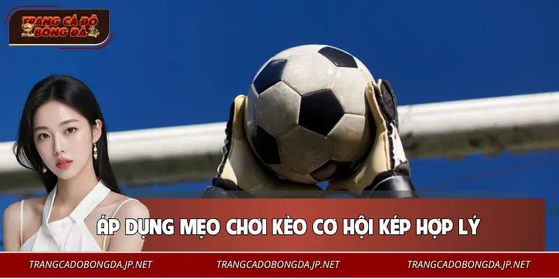 Mẹo Chơi Kèo Cơ Hội Kép | Tăng 66% Tỷ Lệ Chiến Thắng Phương pháp chơi hiệu quả theo từng trận đấu