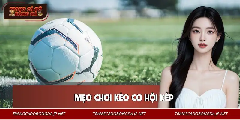 Mẹo Chơi Kèo Cơ Hội Kép | Tăng 66% Tỷ Lệ Chiến Thắng Mẹo Chơi Kèo Cơ Hội Kép | Tăng 66% Tỷ Lệ Chiến Thắng