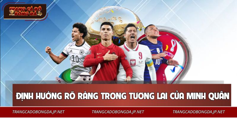 Định hướng rõ ràng trong tương lai của Minh Quân