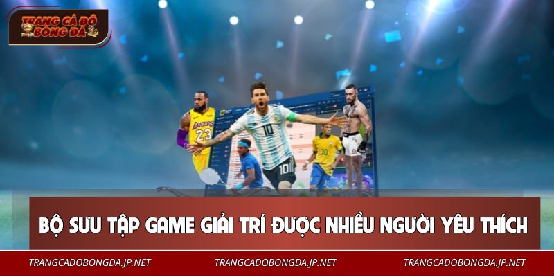 Bộ sưu tập game giải trí được nhiều người yêu thích 