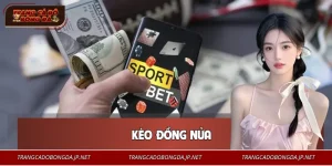 Kèo Đồng Nửa | Cách Vào Kèo Khéo Léo Cho Người Biết Tính Toán